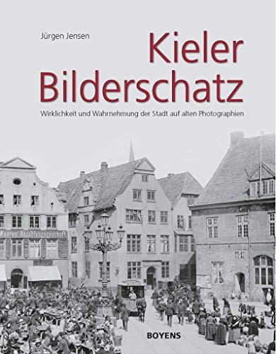 Kieler Bilderschatz: Wirklichkeit und Wahrnehmung der Stadt auf alten Photographien von Boyens Buchverlag